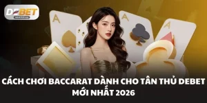 Cách Chơi Baccarat Dành Cho Tân Thủ DEBET Mới Nhất 2026