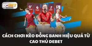 Cách Chơi Kèo Đồng Banh Tại DEBET Dễ Hiểu Cho Người Mới