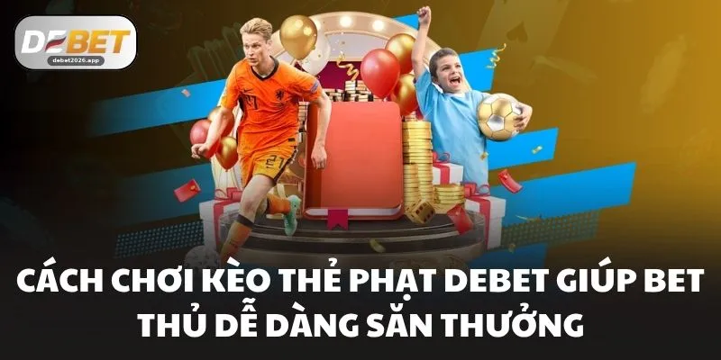Cách Chơi Kèo Thẻ Phạt DEBET Giúp Bet Thủ Dễ Dàng Săn Thưởng