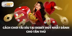 Cách Chơi Tài Xỉu Tại DEBET Hot Nhất Dành Cho Tân Thủ