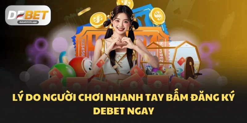 Lý do người chơi nhanh tay bấm đăng ký DEBET ngay