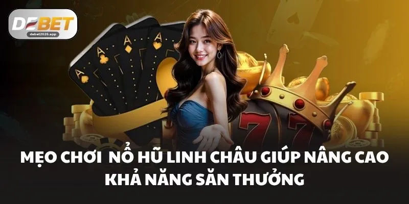 Mẹo chơi Nổ hũ Linh Châu giúp nâng cao khả năng săn thưởng