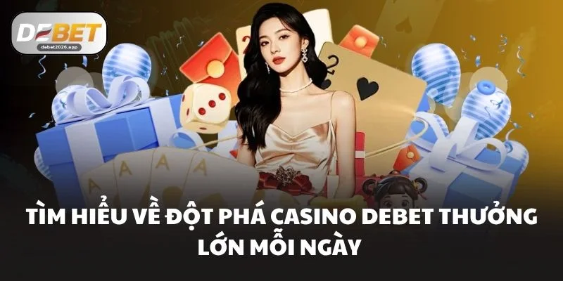 Tìm hiểu về đột phá casino DEBET thưởng lớn mỗi ngày 